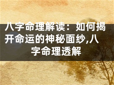 八字命理解读：如何揭开命运的神秘面纱,八字命理透解