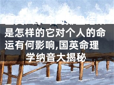 国英八字命局排盘结果是怎样的它对个人的命运有何影响,国英命理学纳音大揭秘