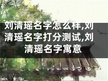 刘清瑶名字怎么样,刘清瑶名字打分测试,刘清瑶名字寓意