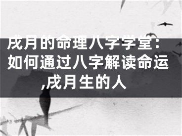 戌月的命理八字学堂：如何通过八字解读命运,戌月生的人