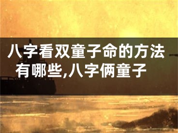 八字看双童子命的方法有哪些,八字俩童子