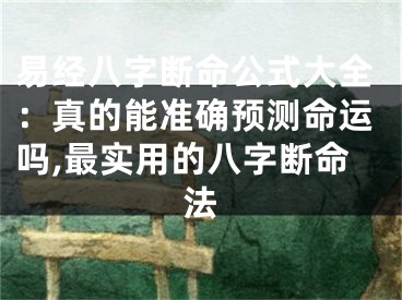 易经八字断命公式大全:真的能准确预测命运吗,最实用的八字断命法