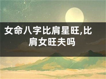 女命八字比肩星旺,比肩女旺夫吗