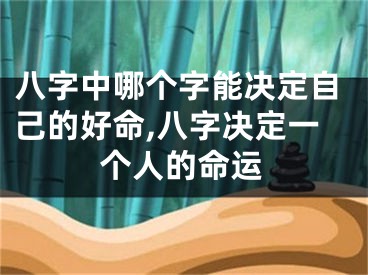 八字中哪个字能决定自己的好命,八字决定一个人的命运