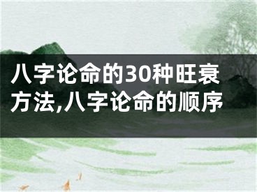 八字论命的30种旺衰方法,八字论命的顺序