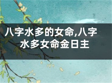 八字水多的女命,八字水多女命金日主