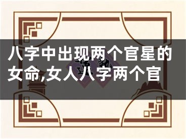 八字中出现两个官星的女命,女人八字两个官