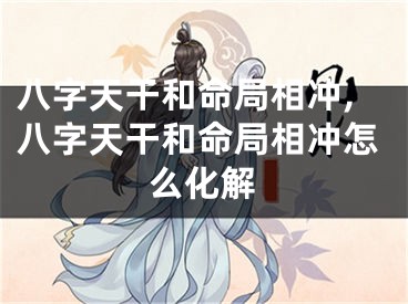 八字天干和命局相冲,八字天干和命局相冲怎么化解