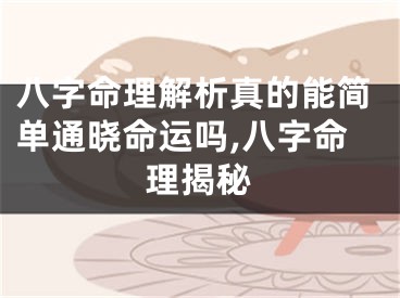 八字命理解析真的能简单通晓命运吗,八字命理揭秘