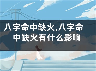 八字命中缺火,八字命中缺火有什么影响