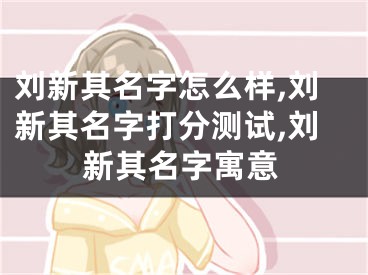 刘新其名字怎么样,刘新其名字打分测试,刘新其名字寓意