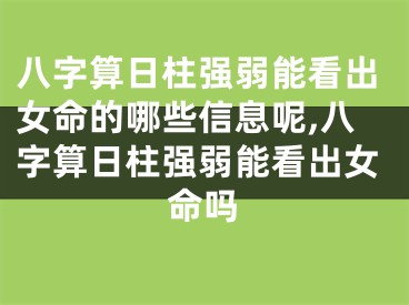 八字算日柱强弱能看出女命的哪些信息呢,八字算日柱强弱能看出女命吗