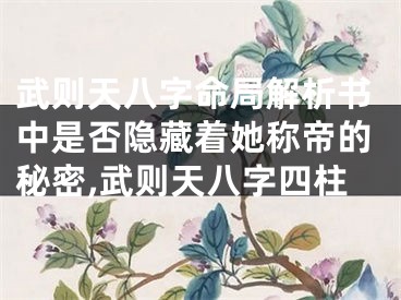 武则天八字命局解析书中是否隐藏着她称帝的秘密,武则天八字四柱