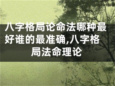 八字格局论命法哪种最好谁的最准确,八字格局法命理论