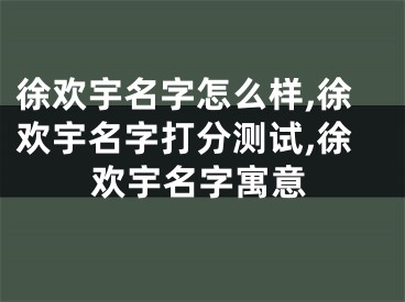 徐欢宇名字怎么样,徐欢宇名字打分测试,徐欢宇名字寓意