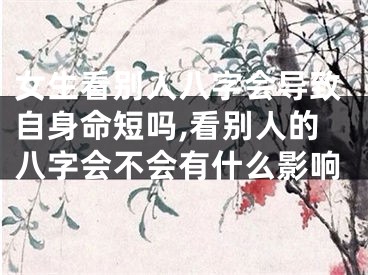 女生看别人八字会导致自身命短吗,看别人的八字会不会有什么影响