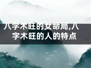 八字木旺的女命局,八字木旺的人的特点