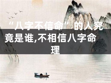 “八字不信命”的人究竟是谁,不相信八字命理