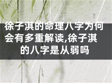 徐子淇的命理八字为何会有多重解读,徐子淇的八字是从弱吗