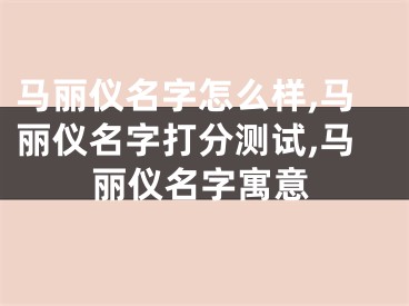 马丽仪名字怎么样,马丽仪名字打分测试,马丽仪名字寓意