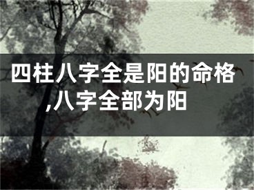四柱八字全是阳的命格,八字全部为阳