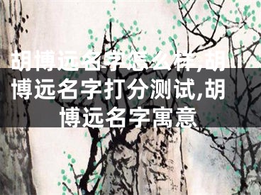 胡博远名字怎么样,胡博远名字打分测试,胡博远名字寓意