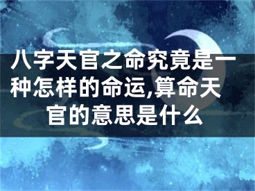八字天官之命究竟是一种怎样的命运,算命天官的意思是什么