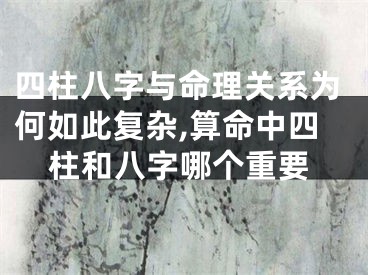 四柱八字与命理关系为何如此复杂,算命中四柱和八字哪个重要