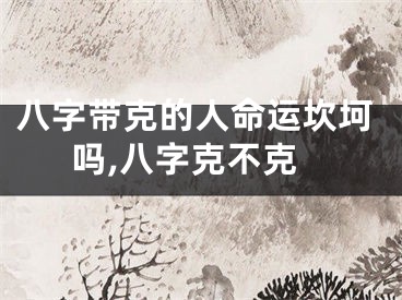 八字带克的人命运坎坷吗,八字克不克