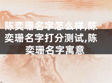 陈奕珊名字怎么样,陈奕珊名字打分测试,陈奕珊名字寓意