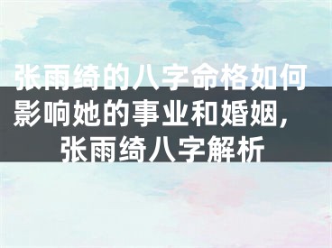 张雨绮的八字命格如何影响她的事业和婚姻,张雨绮八字解析