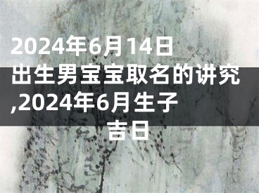 2024年6月14日出生男宝宝取名的讲究,2024年6月生子吉日