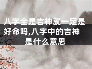 八字全是吉神就一定是好命吗,八字中的吉神是什么意思