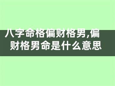 八字命格偏财格男,偏财格男命是什么意思