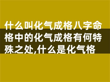 什么叫化气成格八字命格中的化气成格有何特殊之处,什么是化气格