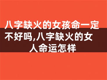 八字缺火的女孩命一定不好吗,八字缺火的女人命运怎样