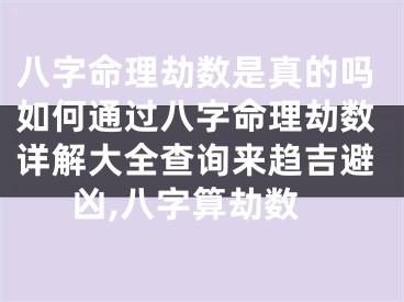 八字命理劫数是真的吗如何通过八字命理劫数详解大全查询来趋吉避凶,八字算劫数