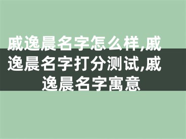 戚逸晨名字怎么样,戚逸晨名字打分测试,戚逸晨名字寓意