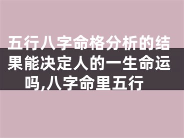五行八字命格分析的结果能决定人的一生命运吗,八字命里五行