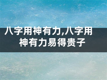 八字用神有力,八字用神有力易得贵子