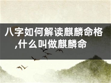 八字如何解读麒麟命格,什么叫做麒麟命