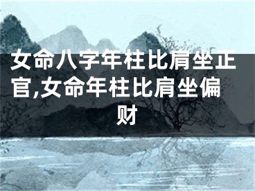 女命八字年柱比肩坐正官,女命年柱比肩坐偏财