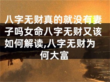 八字无财真的就没有妻子吗女命八字无财又该如何解读,八字无财为何大富