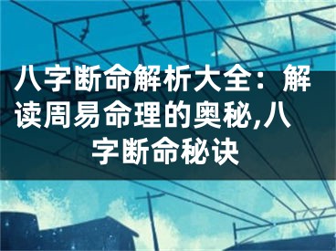 八字断命解析大全：解读周易命理的奥秘,八字断命秘诀