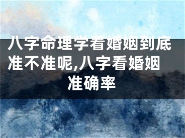 八字命理学看婚姻到底准不准呢,八字看婚姻准确率