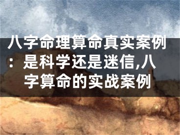 八字命理算命真实案例：是科学还是迷信,八字算命的实战案例