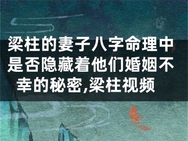 梁柱的妻子八字命理中是否隐藏着他们婚姻不幸的秘密,梁柱视频