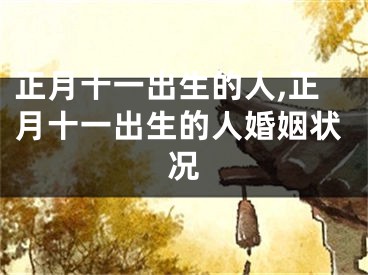 正月十一出生的人,正月十一出生的人婚姻状况