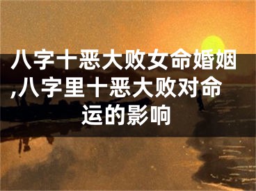 八字十恶大败女命婚姻,八字里十恶大败对命运的影响