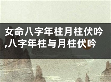 女命八字年柱月柱伏吟,八字年柱与月柱伏吟